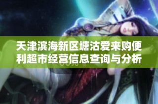 天津滨海新区塘沽爱来购便利超市经营信息查询与分析