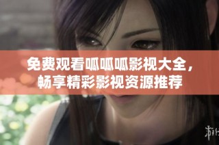 免费观看呱呱呱影视大全，畅享精彩影视资源推荐