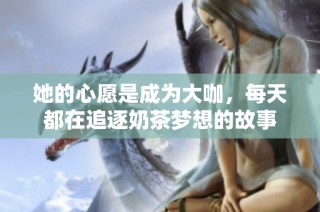 她的心愿是成为大咖，每天都在追逐奶茶梦想的故事