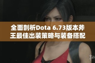 全面剖析Dota 6.73版本斧王最佳出装策略与装备搭配技巧