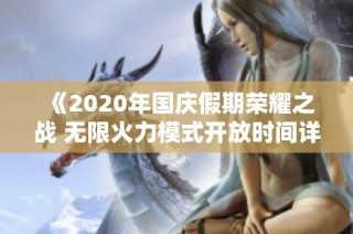 《2020年国庆假期荣耀之战 无限火力模式开放时间详解》