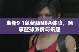 全新9 1免费版NBA体验，畅享篮球激情与乐趣