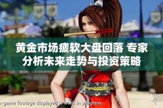 黄金市场疲软大盘回落 专家分析未来走势与投资策略