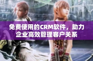 免费使用的CRM软件，助力企业高效管理客户关系