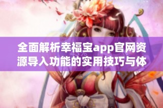 全面解析幸福宝app官网资源导入功能的实用技巧与体验