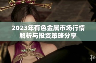 2023年有色金属市场行情解析与投资策略分享