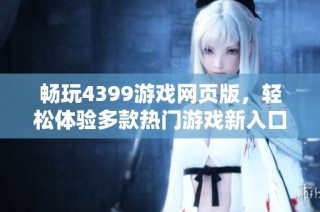 畅玩4399游戏网页版，轻松体验多款热门游戏新入口