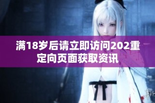 满18岁后请立即访问202重定向页面获取资讯