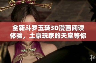 全新斗罗玉转3D漫画阅读体验，土豪玩家的天堂等你来挑战