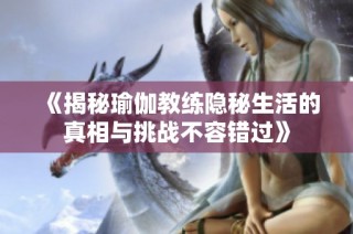 《揭秘瑜伽教练隐秘生活的真相与挑战不容错过》