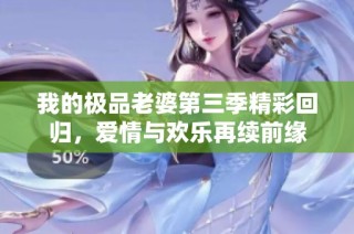 我的极品老婆第三季精彩回归，爱情与欢乐再续前缘