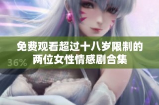 免费观看超过十八岁限制的两位女性情感剧合集