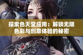 探索色天堂应用：解锁无限色彩与创意体验的秘密