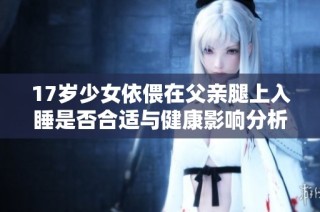 17岁少女依偎在父亲腿上入睡是否合适与健康影响分析