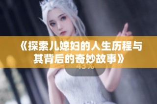 《探索儿媳妇的人生历程与其背后的奇妙故事》