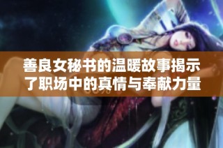 善良女秘书的温暖故事揭示了职场中的真情与奉献力量