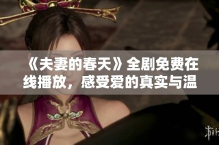 《夫妻的春天》全剧免费在线播放，感受爱的真实与温暖