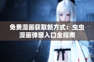 免费漫画获取新方式：虫虫漫画弹窗入口全指南