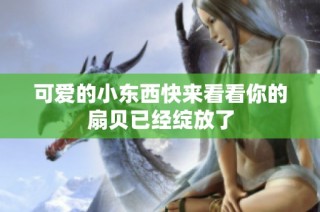可爱的小东西快来看看你的扇贝已经绽放了