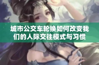 城市公交车轮换如何改变我们的人际交往模式与习惯