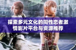 探索多元文化的同性恋者激情影片平台与资源推荐