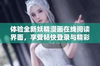 体验全新妖精漫画在线阅读界面，享受畅快登录与精彩内容