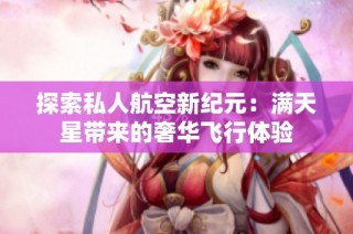 探索私人航空新纪元：满天星带来的奢华飞行体验