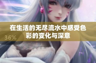 在生活的无尽流水中感受色彩的变化与深意