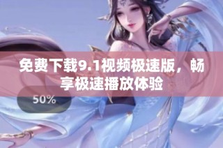 免费下载9.1视频极速版，畅享极速播放体验