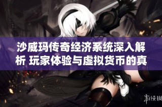沙威玛传奇经济系统深入解析 玩家体验与虚拟货币的真相揭秘