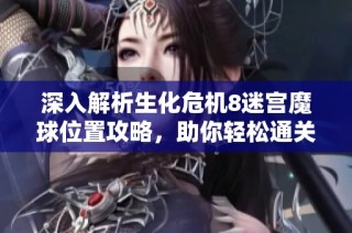 深入解析生化危机8迷宫魔球位置攻略，助你轻松通关！
