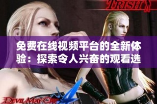 免费在线视频平台的全新体验：探索令人兴奋的观看选择与精彩内容