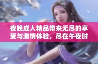 夜晚成人精品带来无尽的享受与激情体验，尽在午夜时分