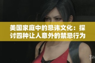 美国家庭中的忌讳文化：探讨四种让人意外的禁忌行为和信念