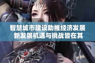智慧城市建设助推经济发展 新发展机遇与挑战皆在其中