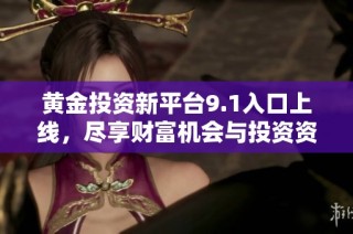 黄金投资新平台9.1入口上线，尽享财富机会与投资资讯