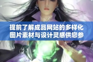 提前了解成品网站的多样化图片素材与设计灵感供您参考使用