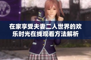 在家享受夫妻二人世界的欢乐时光在线观看方法解析