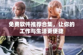 免费软件推荐合集，让你的工作与生活更便捷