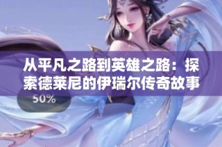 从平凡之路到英雄之路：探索德莱尼的伊瑞尔传奇故事
