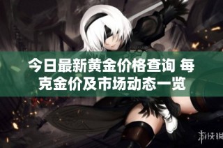 今日最新黄金价格查询 每克金价及市场动态一览