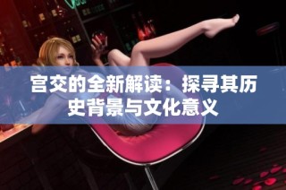 宫交的全新解读：探寻其历史背景与文化意义