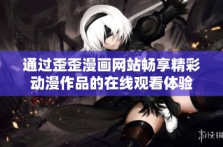 通过歪歪漫画网站畅享精彩动漫作品的在线观看体验