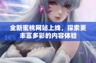 全新蜜桃网站上线，探索更丰富多彩的内容体验