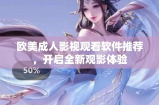 欧美成人影视观看软件推荐，开启全新观影体验