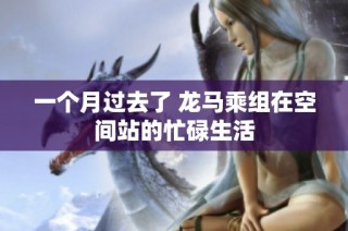 一个月过去了 龙马乘组在空间站的忙碌生活