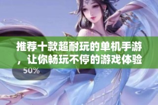 推荐十款超耐玩的单机手游，让你畅玩不停的游戏体验