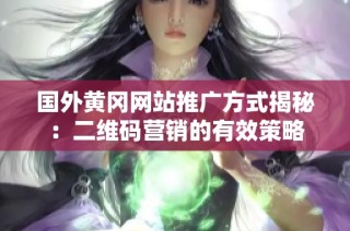 国外黄冈网站推广方式揭秘：二维码营销的有效策略