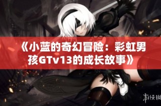 《小蓝的奇幻冒险：彩虹男孩GTv13的成长故事》