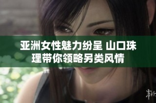 亚洲女性魅力纷呈 山口珠理带你领略另类风情